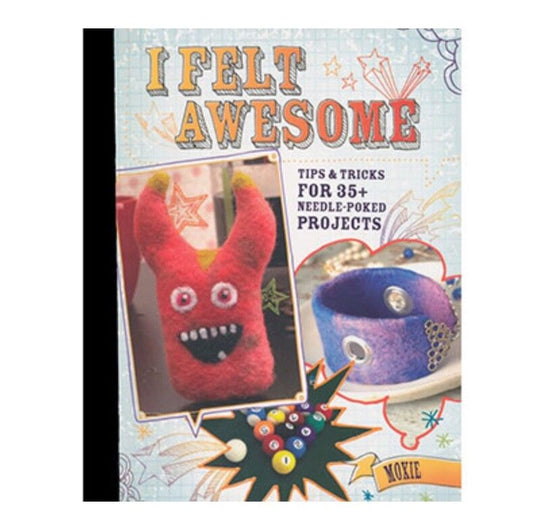 I Felt Awesome: Tips and Tricks for 35 Needle-Poked Projects by Moxie (Paperback